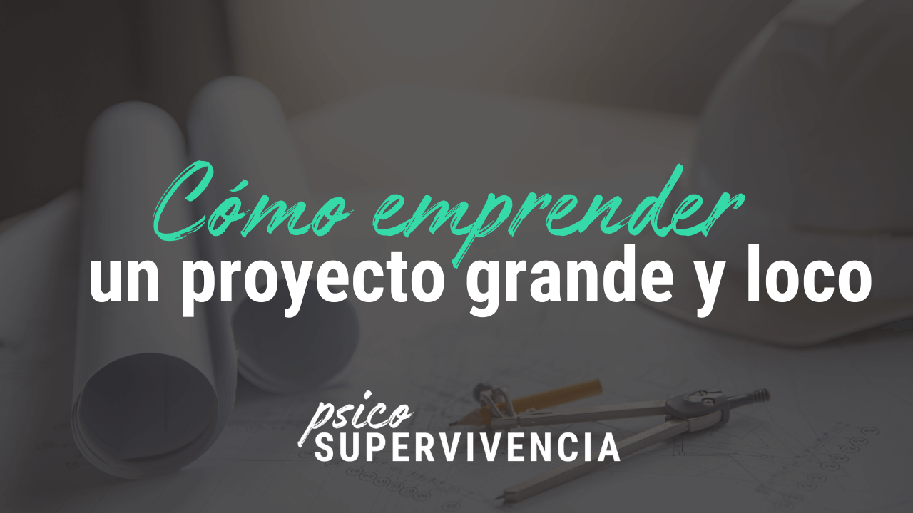 Cómo emprender un proyecto grande y loco