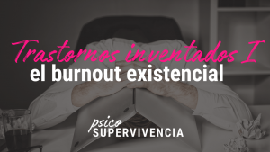 Trastornos inventados I: el Burnout Existencial