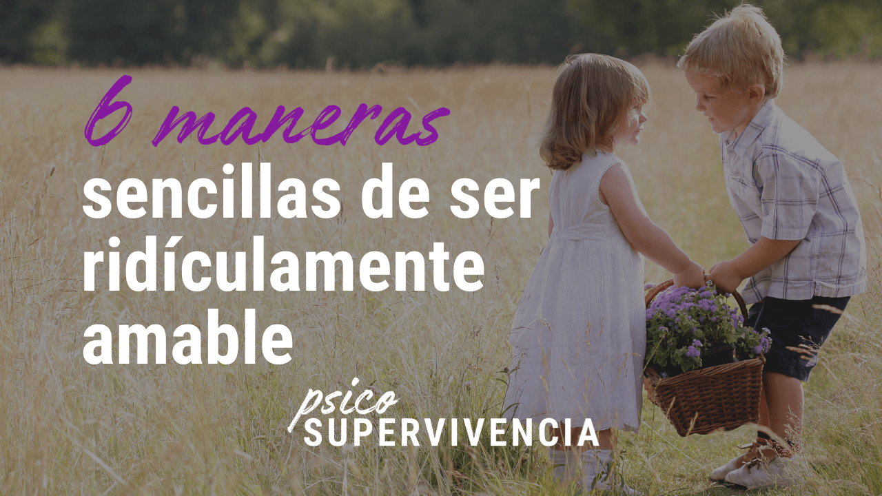 6 maneras sencillas de ser ridículamente amable