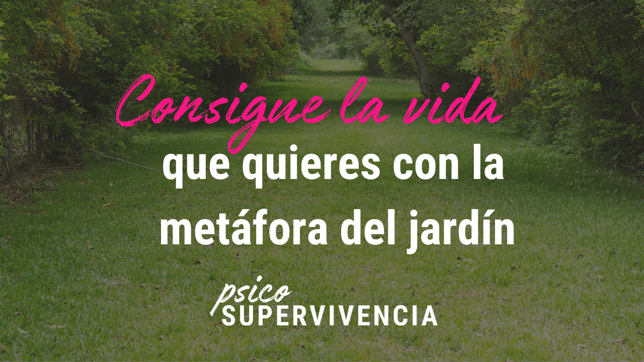 Consigue la vida que quieres con la metáfora del jardín