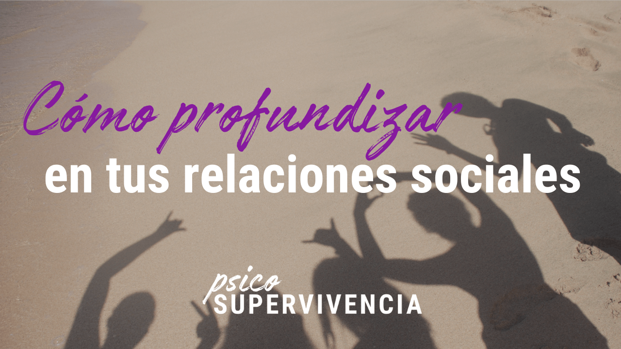 Cómo profundizar en tus relaciones sociales