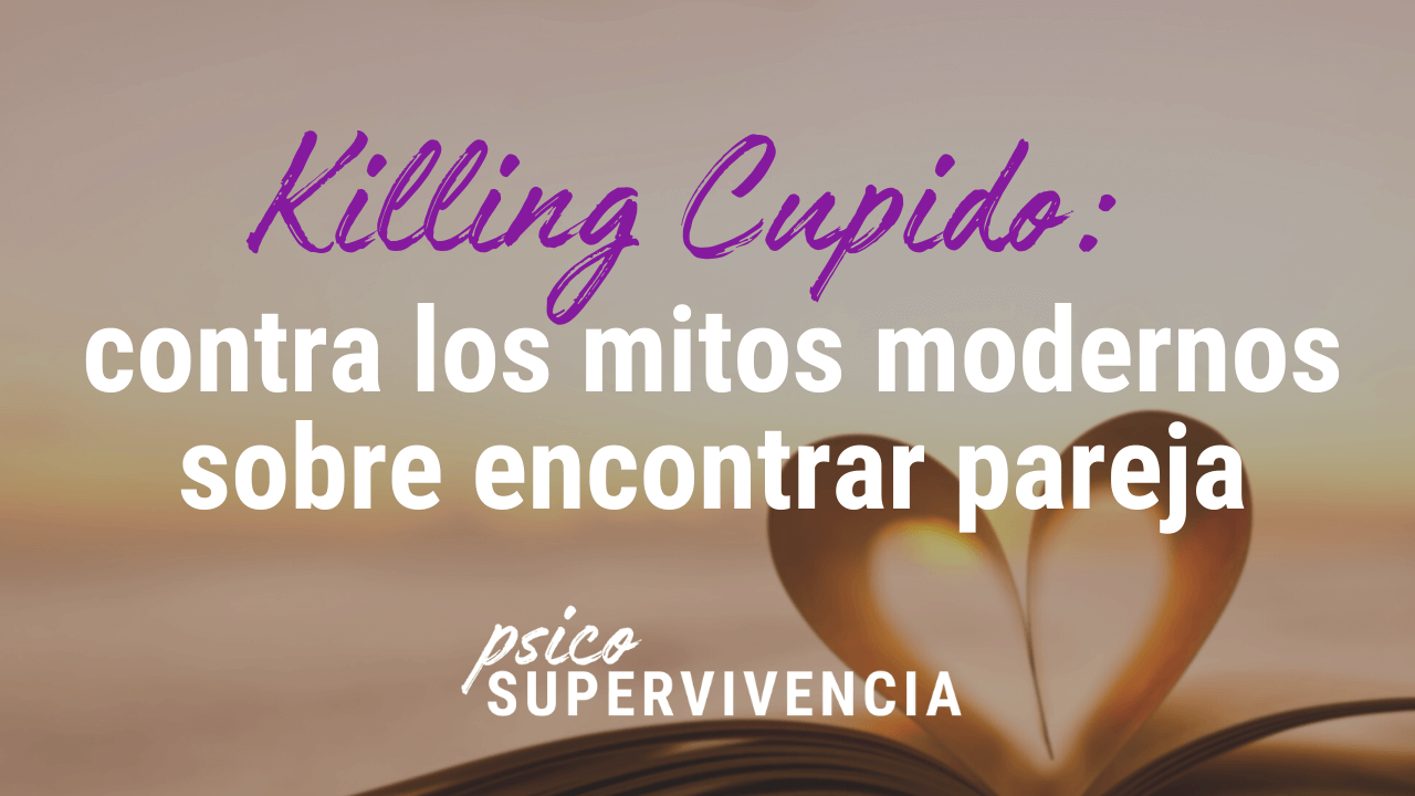 Killing Cupido: contra los mitos modernos sobre encontrar pareja