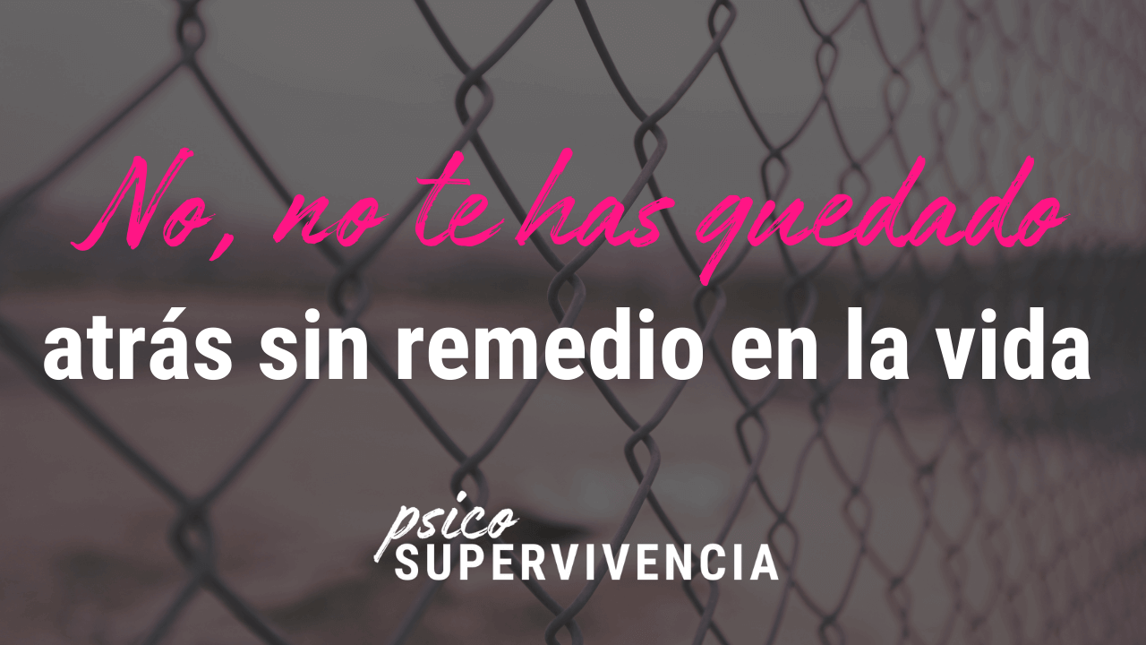 No, no te has quedado atrás sin remedio en la vida